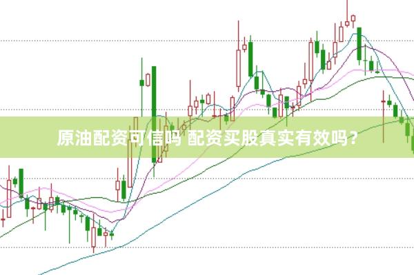 原油配资可信吗 配资买股真实有效吗？