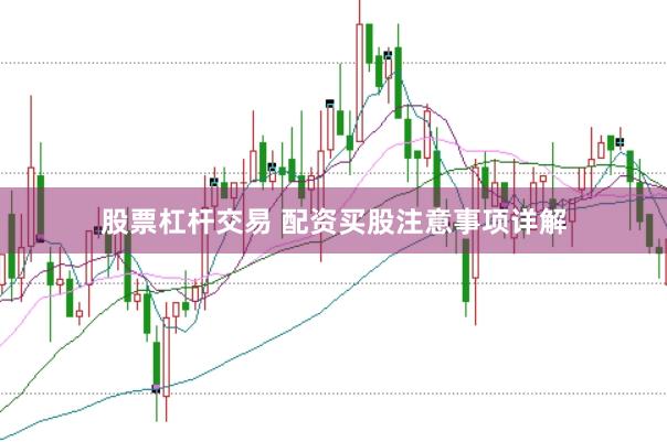 股票杠杆交易 配资买股注意事项详解