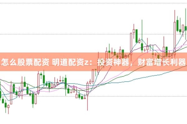 怎么股票配资 明道配资z：投资神器，财富增长利器