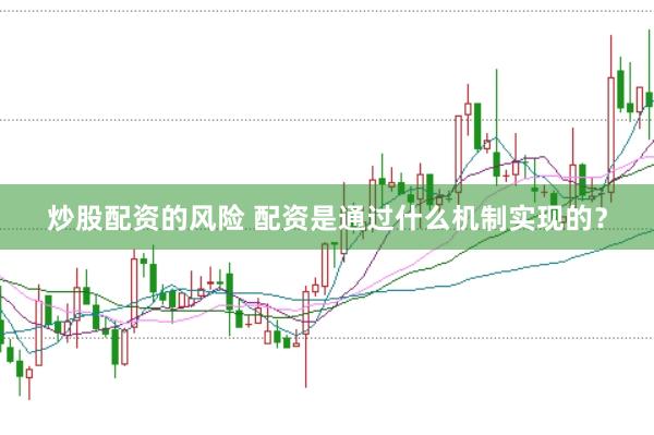 炒股配资的风险 配资是通过什么机制实现的？