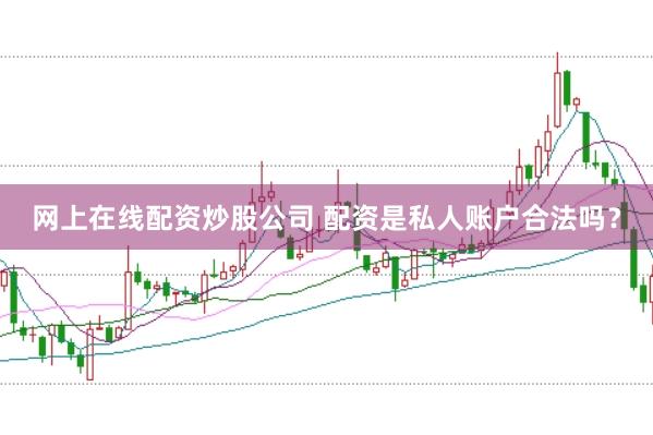 网上在线配资炒股公司 配资是私人账户合法吗?