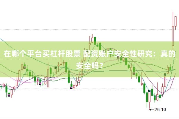 在哪个平台买杠杆股票 配资账户安全性研究：真的安全吗？