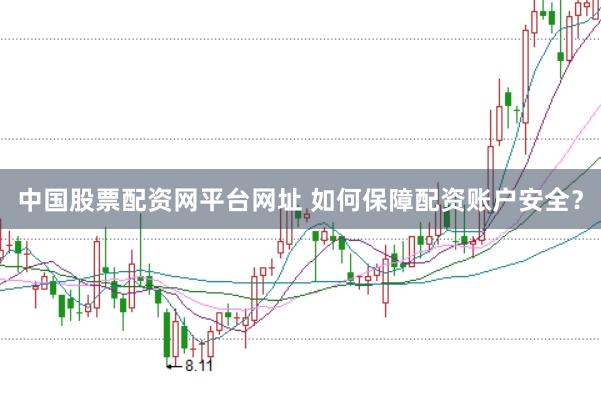 中国股票配资网平台网址 如何保障配资账户安全？