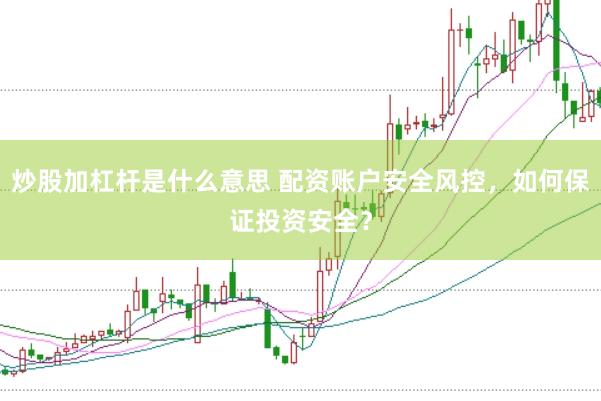 炒股加杠杆是什么意思 配资账户安全风控，如何保证投资安全？