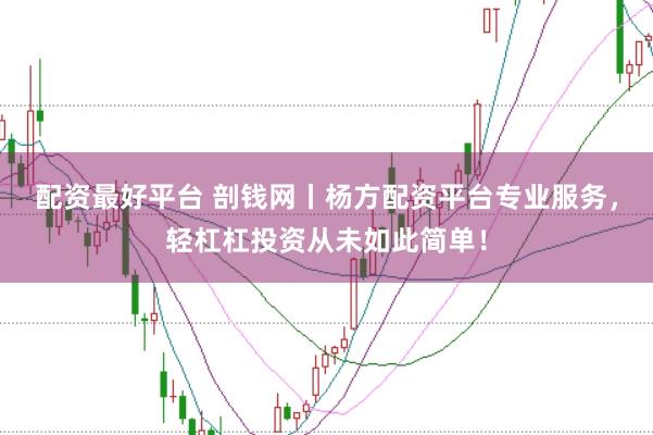 配资最好平台 剖钱网丨杨方配资平台专业服务，轻杠杠投资从未如此简单！