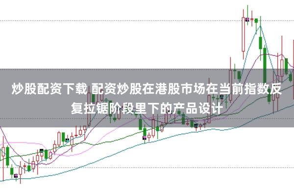 炒股配资下载 配资炒股在港股市场在当前指数反复拉锯阶段里下的产品设计