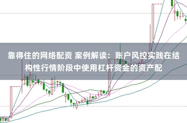 靠得住的网络配资 案例解读：账户风控实践在结构性行情阶段中使用杠杆资金的资产配