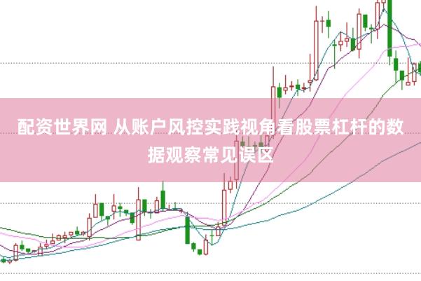配资世界网 从账户风控实践视角看股票杠杆的数据观察常见误区