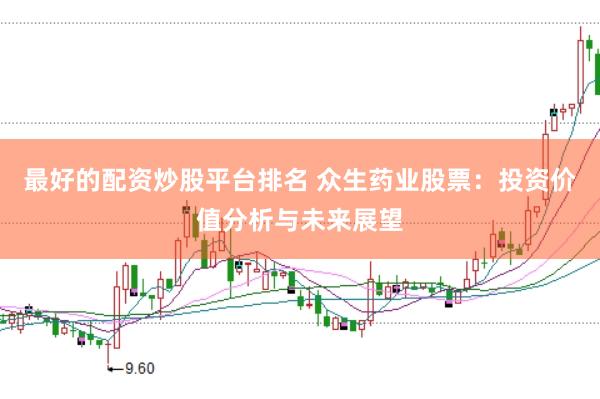 最好的配资炒股平台排名 众生药业股票：投资价值分析与未来展望