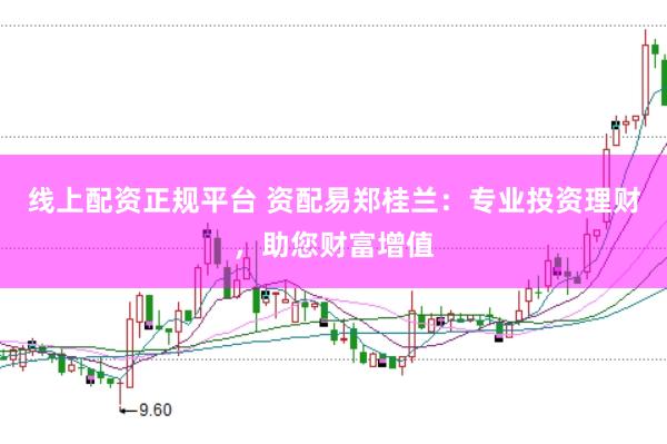 线上配资正规平台 资配易郑桂兰：专业投资理财，助您财富增值