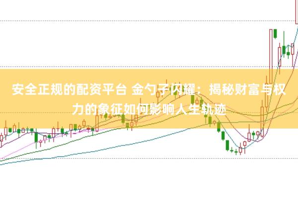 安全正规的配资平台 金勺子闪耀：揭秘财富与权力的象征如何影响人生轨迹
