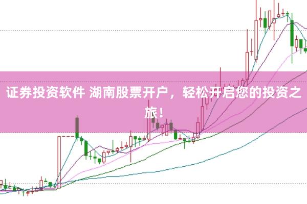 证券投资软件 湖南股票开户，轻松开启您的投资之旅！