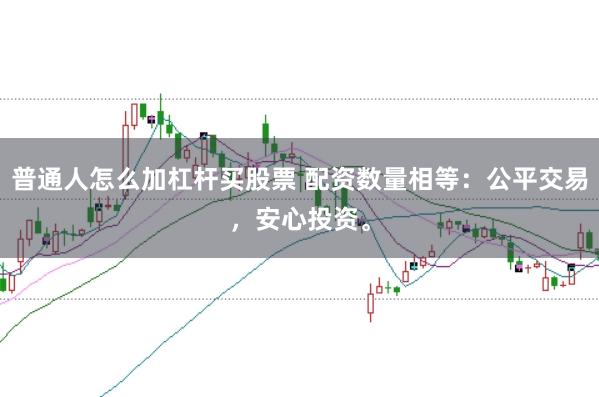 普通人怎么加杠杆买股票 配资数量相等：公平交易，安心投资。